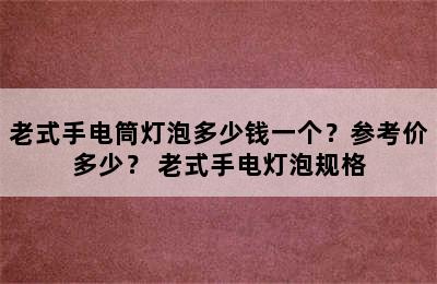 老式手电筒灯泡多少钱一个？参考价多少？ 老式手电灯泡规格